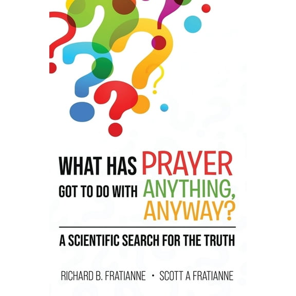 What Has Prayer Got To Do With Anything, Anyway?: A Scientific Search For The Truth, (Paperback)