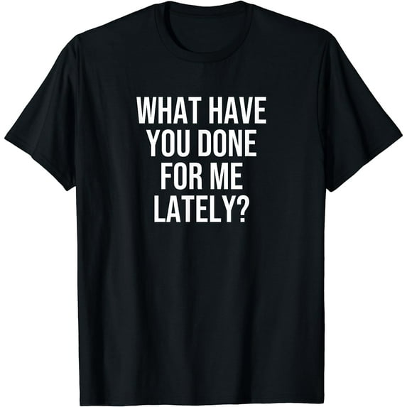 What Have You Done For Me Lately? T-Shirt Black Medium