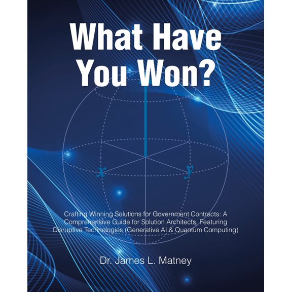 What Have You Won?: Crafting Winning Solutions for Government Contracts: A Comprehensive Guide for Solutions Architects,, (Paperback)