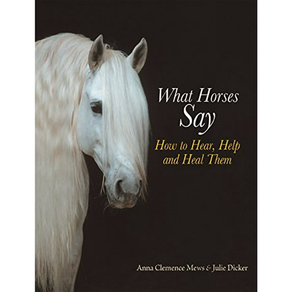 Pre-Owned What Horses Say: How to Hear, Help and Heal Them (Hardcover) 1570762767 9781570762765