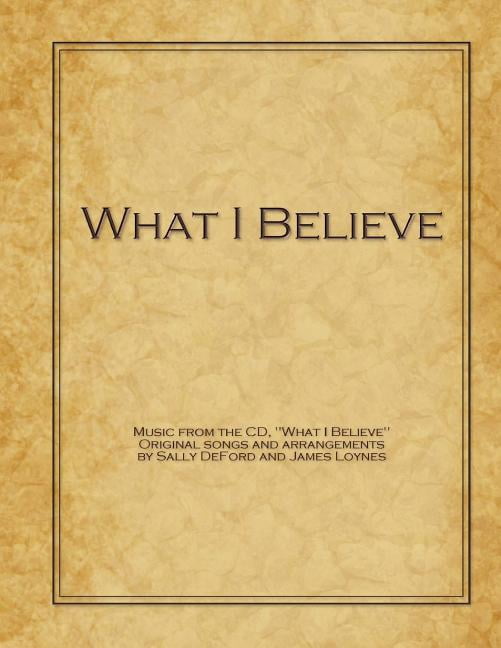 What I Believe (Paperback) by James Loynes, Sally Deford