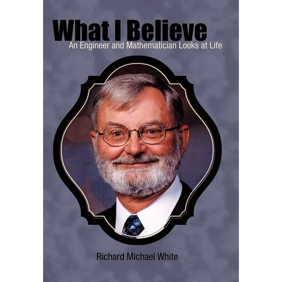 What I Believe : An Engineer and Mathematician Looks at Life (Hardcover)