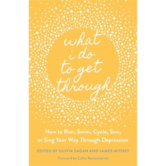 Pre-Owned What I Do to Get Through : How to Run, Swim, Cycle, Sew, or Sing Your Way Through Depression (Paperback) 9781787752986