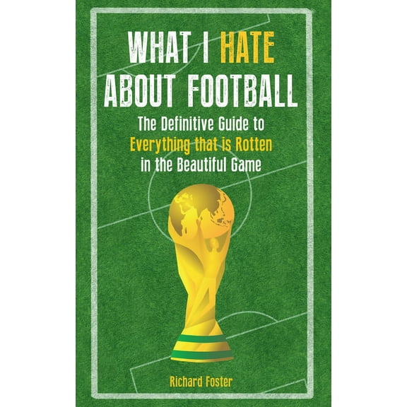 What I Hate About Football : The Definitive Guide to Everything that is Rotten in the Beautiful Game (Paperback)