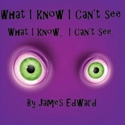 What I Know I Can't See What I Know, I Can't See, Paperback