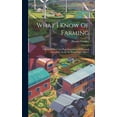 thumbnail image 1 of What I Know Of Farming: A Series Of Brief And Plain Expositions Of Practical Agriculture As An Art Based Upon Science (Hardcover), 1 of 1