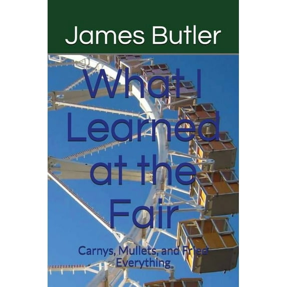 What I Learned at the Fair: Carnys, Mullets, and Fried Everything (Paperback)
