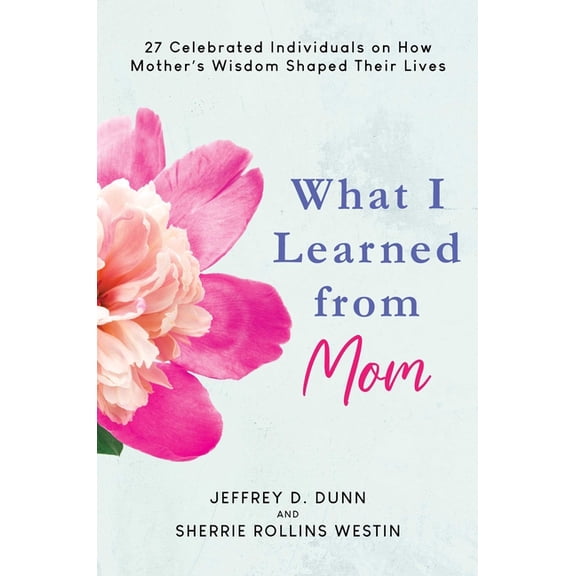 What I Learned from Mom: 27 Celebrated Individuals on How Mother's Wisdom Shaped Their Lives, (Hardcover)