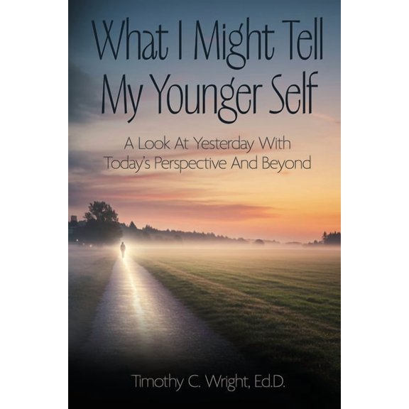What I Might Tell My Younger Self: A Look At Yesterday With Today's Perspective And Beyond, (Paperback)