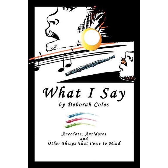 What I Say : Anecdotes, Antidotes and Other Things That Come to Mind