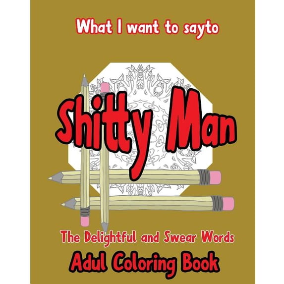 What I want to Say To Shitty Man: The delightful and Swear Words Adult Coloring Book (Paperback)