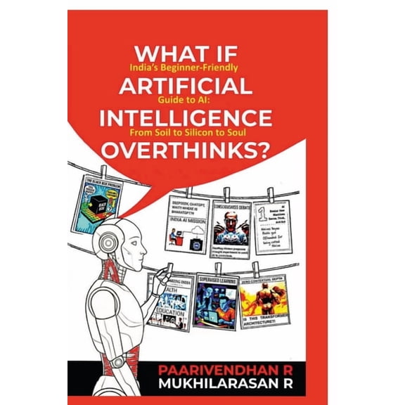 What If Artificial Intelligence Overthinks?: India's Beginner-Friendly Guide to AI: From Soil to Silicon to Soul, (Paperback)