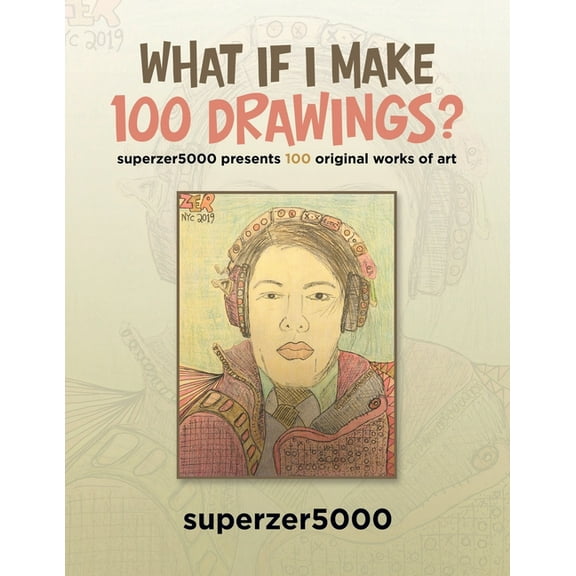 What If I Make 100 Drawings? : Superzer5000 Presents 100 Original Works of Art