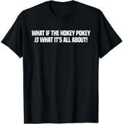 What If The Hokey Pokey Is What Its All About Funny T-Shirt