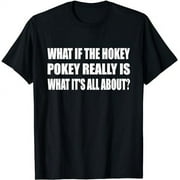 What If The Hokey Pokey Really Is What It's All About T-Shirt