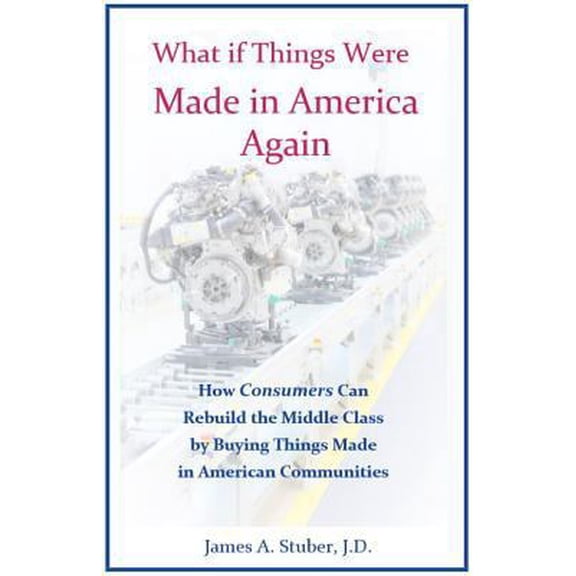 Pre-Owned What If Things Were Made in America Again: How Consumers Can Rebuild the Middle Class by Buying Things Made in American Communities (Hardcover) 0998781800 9780998781808