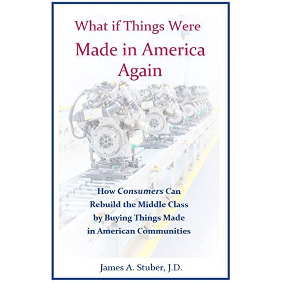 Pre-Owned What If Things Were Made in America Again: How Consumers Can Rebuild the Middle Class by Buying Things Made in American Communities (Hardcover) 0998781800 9780998781808