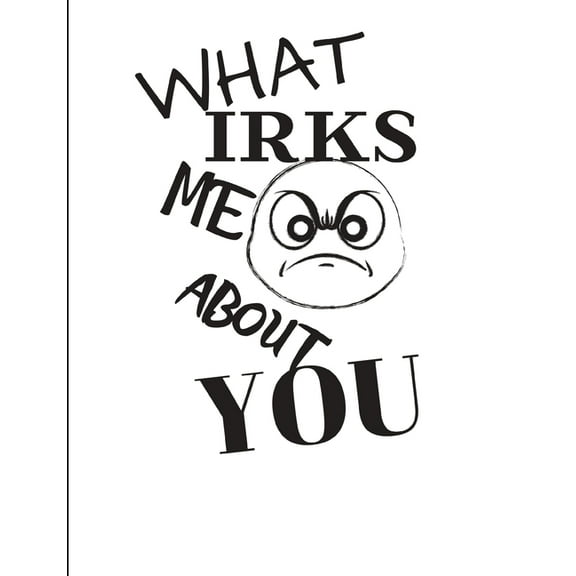 What Irks Me About You - Let It All Out: Overcoming Emotions That Destroy - Expressive Therapies - Overcoming Anger, (Paperback)