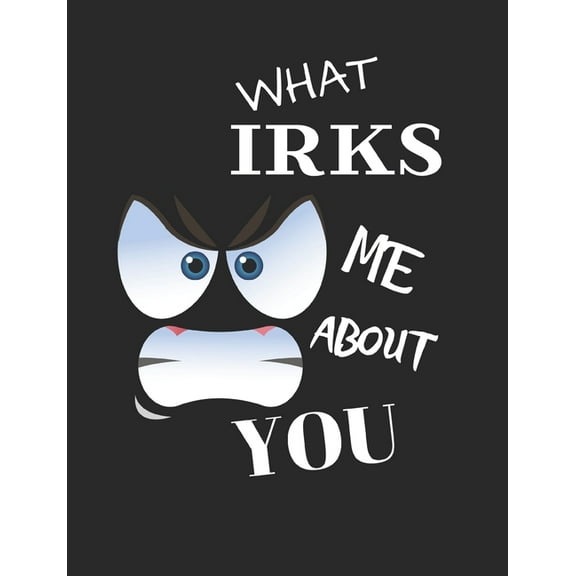 What Irks Me About You - Let It All Out: Stress Relief - Anger management - Expressive Therapies - Valentines Gift - Str, (Paperback)