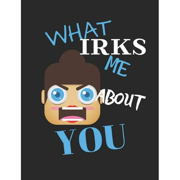 What Irks Me About You - Let It All Out: Stress Relief - Anger management - Expressive Therapies - Valentines Gift - Str, (Paperback)