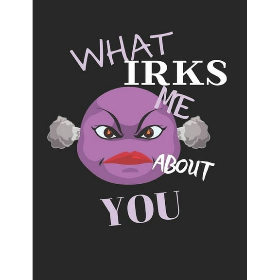 What Irks Me About You - Let It All Out: Stress Relief - Anger management - Expressive Therapies - Valentines Gift - Str, (Paperback)