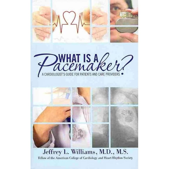 What Is A Pacemaker?: Cardiologist's Guide for Patients and Care Providers