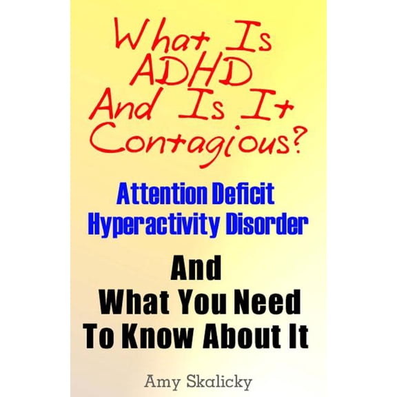 What Is ADHD and Is It Contagious?: Attention Deficit Hyperactivity Disorder and What You Need to Know about It