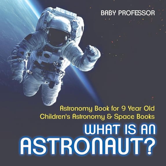 What Is An Astronaut? Astronomy Book for 9 Year Old Children's Astronomy & Space Books (Paperback)