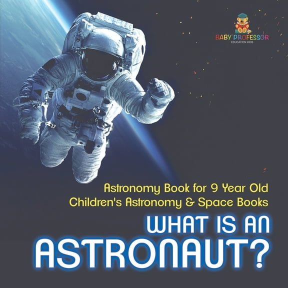 What Is An Astronaut? Astronomy Book for 9 Year Old Children's Astronomy & Space Books, (Paperback)