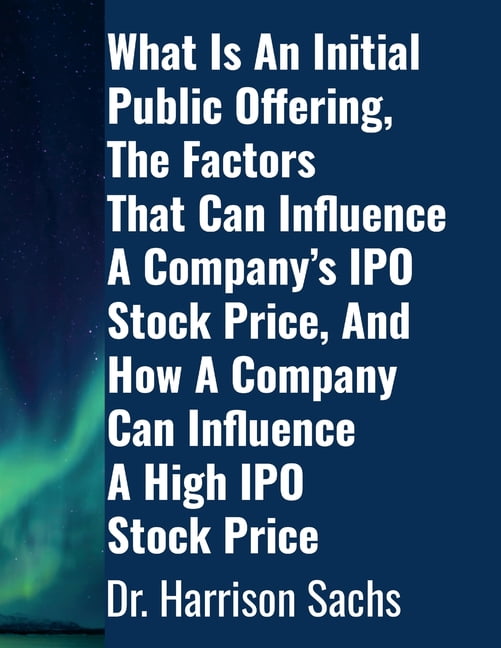 What Is An Initial Public Offering, The Factors That Can Influence A Company's IPO Stock Price, And How A Company Can In, (Paperback)