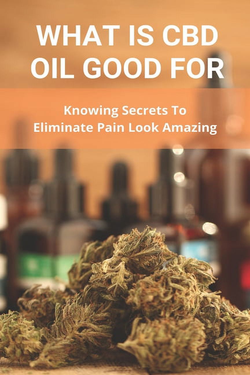 What Is CBD Oil Good For : Knowing Secrets To Eliminate Pain Look Amazing: Cbdmd Oil Cannabis For Pain (Paperback)