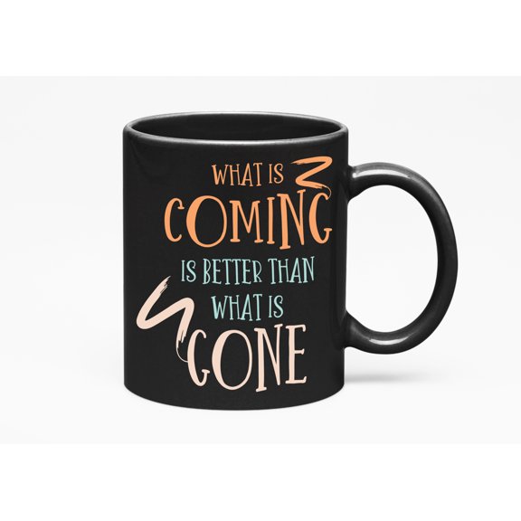 What Is Coming Is Better Than What Is Gone, Hope Quotes, Black 11oz Ceramic Mug