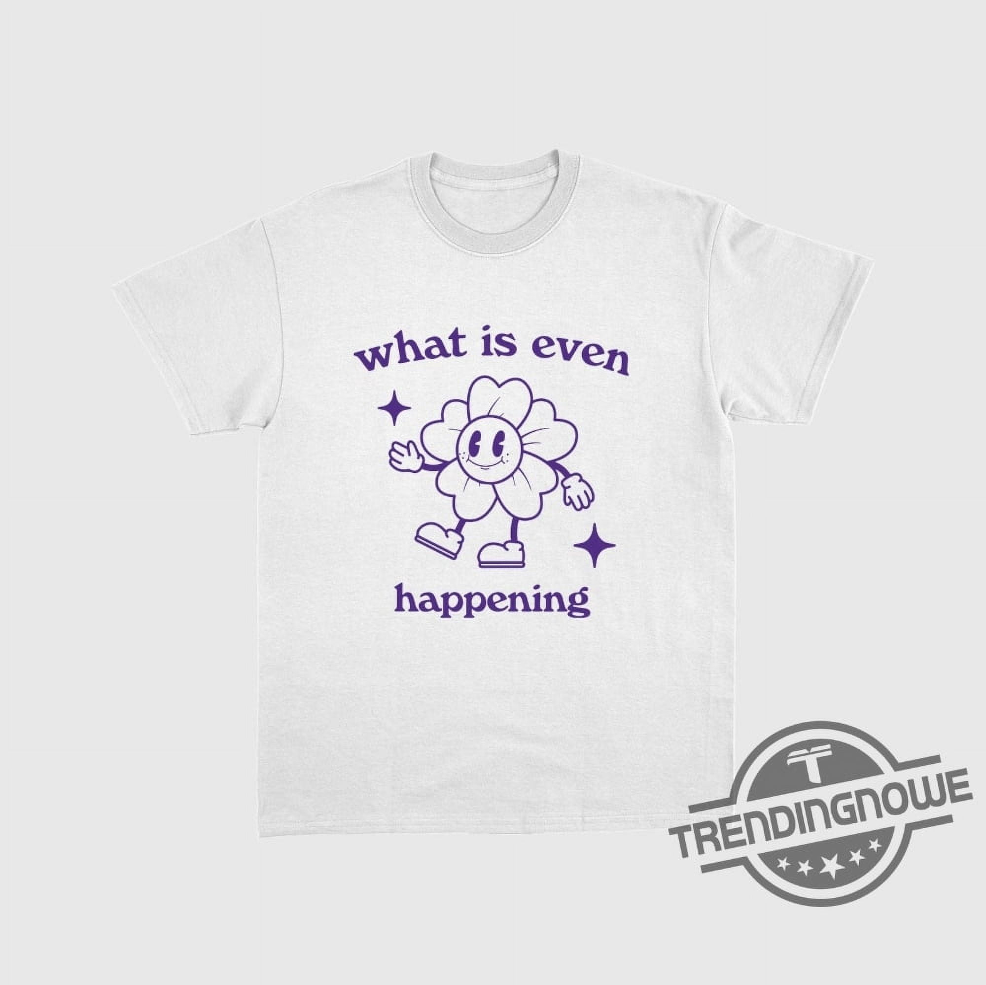 What Is Even Happening Long Sleeve Tee