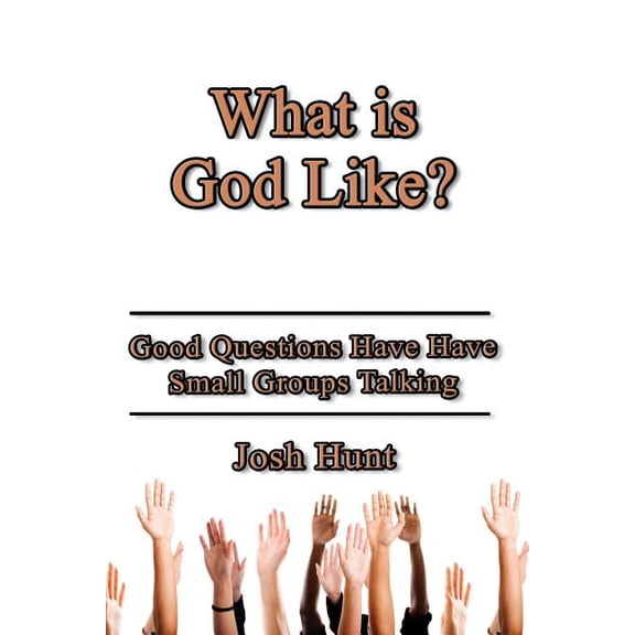 What Is God Like?: Good Questions Have Small Groups Talking
