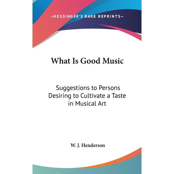 What Is Good Music : Suggestions to Persons Desiring to Cultivate a Taste in Musical Art (Hardcover)