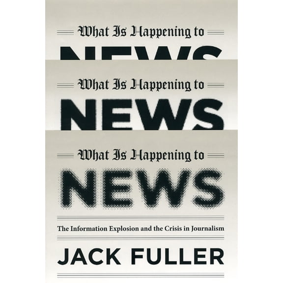 What Is Happening to News : The Information Explosion and the Crisis in Journalism (Hardcover)