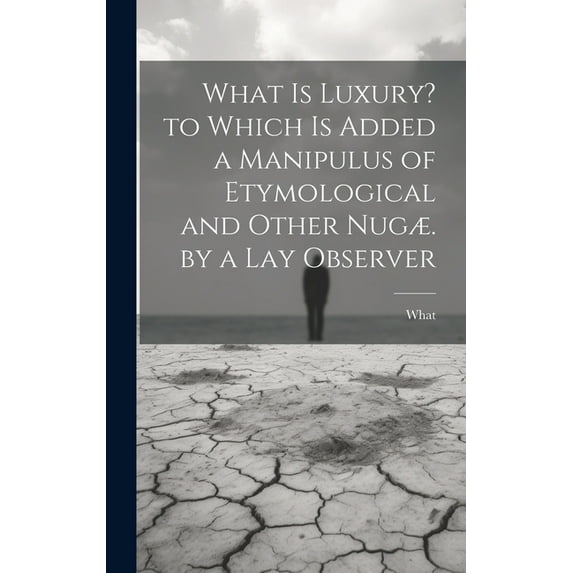 What Is Luxury? to Which Is Added a Manipulus of Etymological and Other Nugæ. by a Lay Observer (Hardcover)