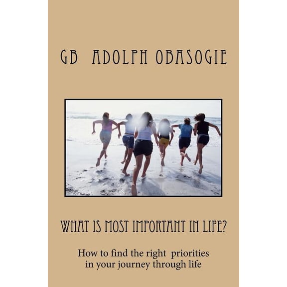 What Is Most Important in Life? : How to Find the Right Priorities in Your Journey Through Life