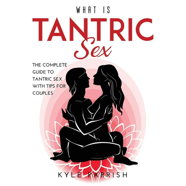 What Is Tantric Sex : The Complete Guide to Tantric Sex with Tips for Couples (Paperback)