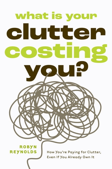 Own Clutter What Is Your Clutter Costing You?: How You're Paying for Clutter, Even ...