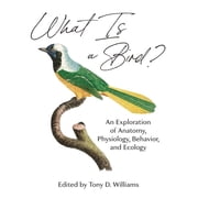 What Is a Bird? An Exploration of Anatomy, Physiology, Behavior, and Ecology, Hardcover