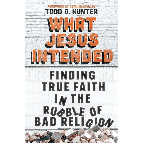 What Jesus Intended: Finding True Faith in the Rubble of Bad Religion, (Paperback)