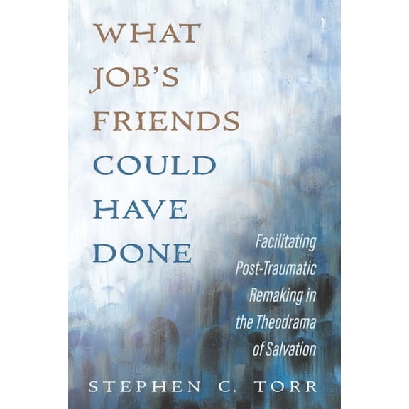 What Job's Friends Could Have Done: Facilitating Post-Traumatic Remaking in the Theodrama of Salvation, (Paperback)