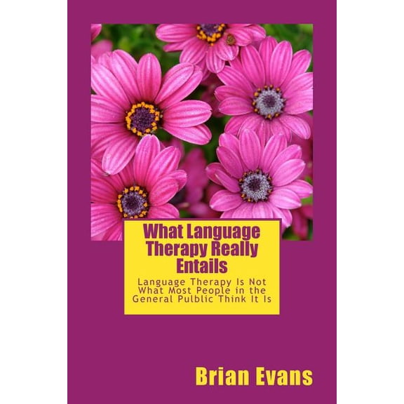 What Language Therapy Really Entails: Language Therapy Is Not What Most People in the General Pulblic Thinks It Is, (Paperback)