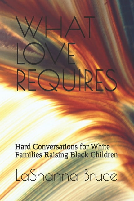 What Love Requires: Hard Conversations for White Families Raising Black Children, (Paperback)