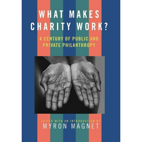 What Makes Charity Work?: A Century of Public and Private Philanthropy, (Hardcover)
