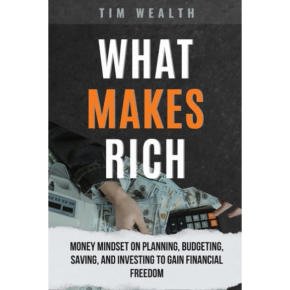 What Makes Rich: Money Mindset on Planning, Budgeting, Saving, and Investing to Gain Financial Freedom, (Paperback)