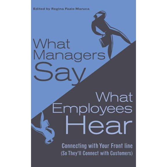 What Managers Say, What Employees Hear: Connecting with Your Front Line (So They'll Connect with Customers), (Hardcover)