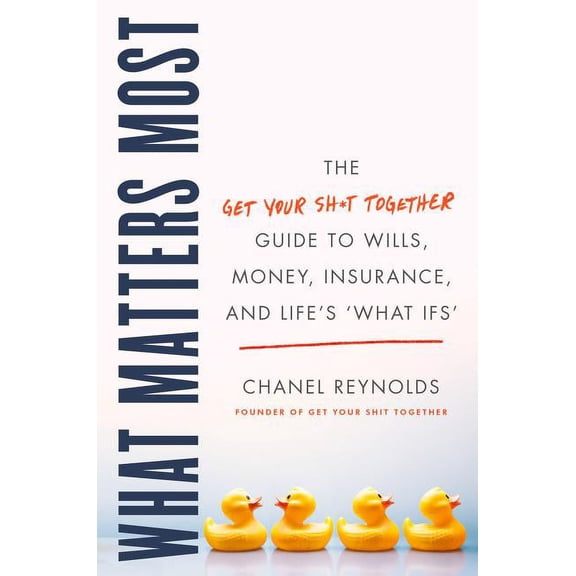 What Matters Most: The Get Your Shit Together Guide to Wills, Money, Insurance, and Life's What-Ifs, (Hardcover)