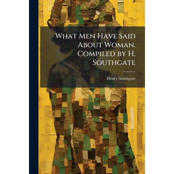 What Men Have Said About Woman. Compiled by H. Southgate (Paperback)